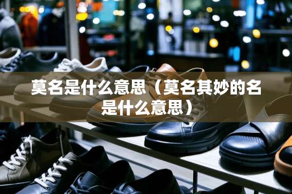 莫名是什么意思（莫名其妙的名是什么意思）