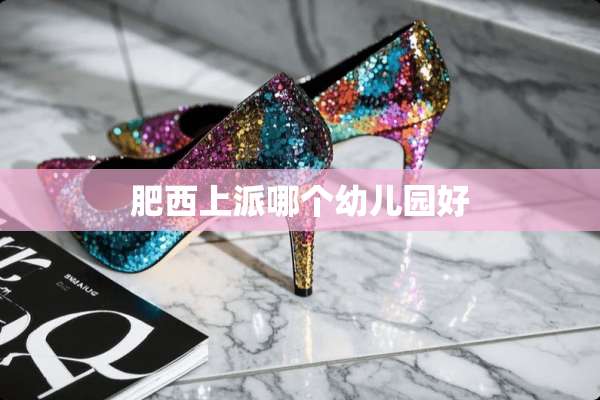 肥西上派哪个幼儿园好