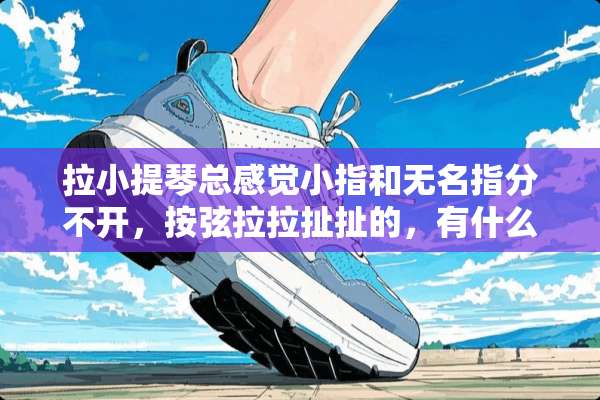 拉小提琴总感觉小指和无名指分不开，按弦拉拉扯扯的，有什么方法训练么