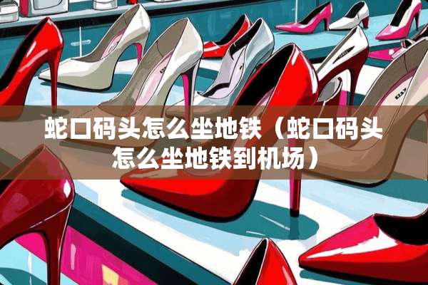 蛇口码头怎么坐地铁（蛇口码头怎么坐地铁到机场）