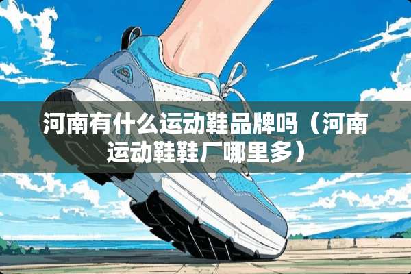 河南有什么运动鞋品牌吗（河南运动鞋鞋厂哪里多）