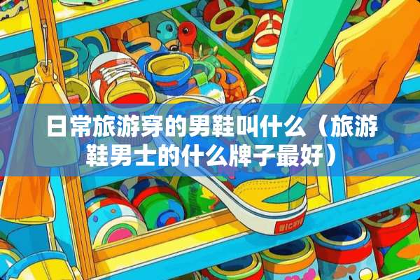 日常旅游穿的男鞋叫什么（旅游鞋男士的什么牌子最好）
