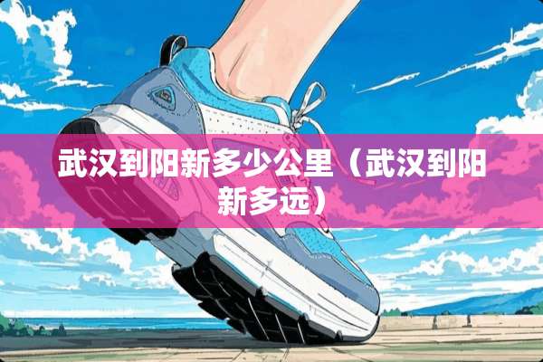 武汉到阳新多少公里（武汉到阳新多远）