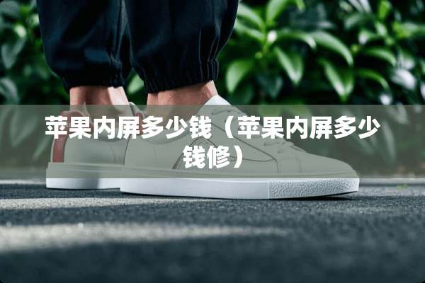 苹果内屏多少钱（苹果内屏多少钱修）