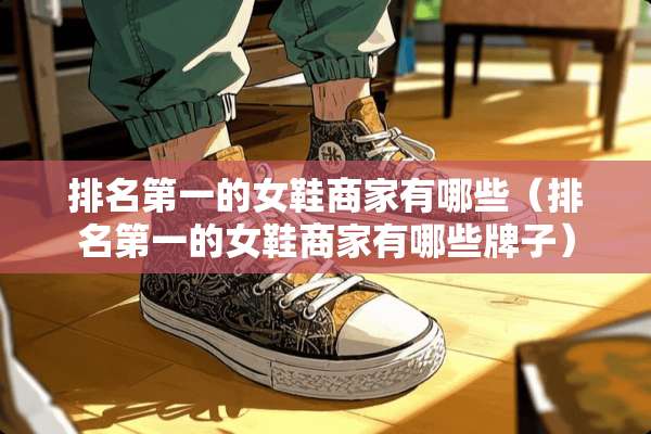 排名第一的女鞋商家有哪些（排名第一的女鞋商家有哪些牌子）
