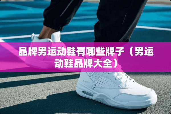 品牌男运动鞋有哪些牌子（男运动鞋品牌大全）