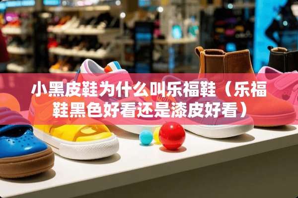 小黑皮鞋为什么叫乐福鞋（乐福鞋黑色好看还是漆皮好看）