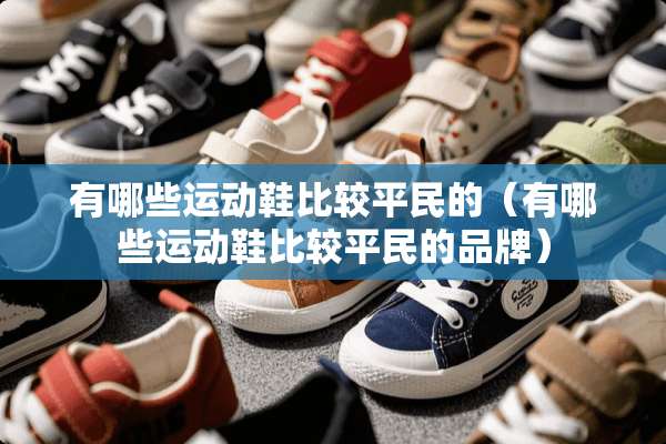有哪些运动鞋比较平民的（有哪些运动鞋比较平民的品牌）