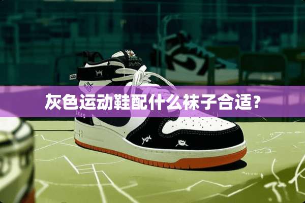 灰色运动鞋配什么袜子合适？