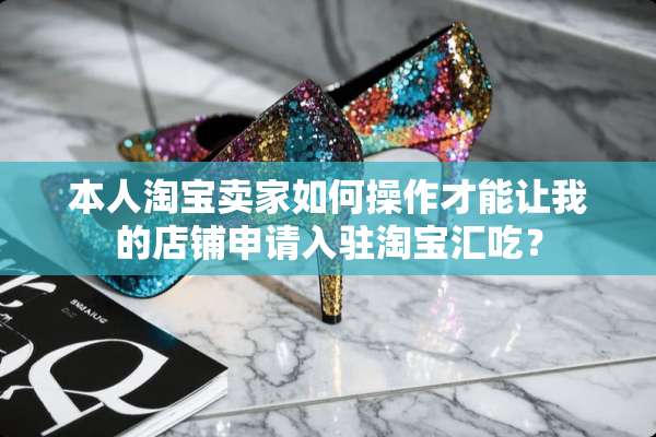 本人淘宝卖家如何操作才能让我的店铺申请入驻淘宝汇吃？