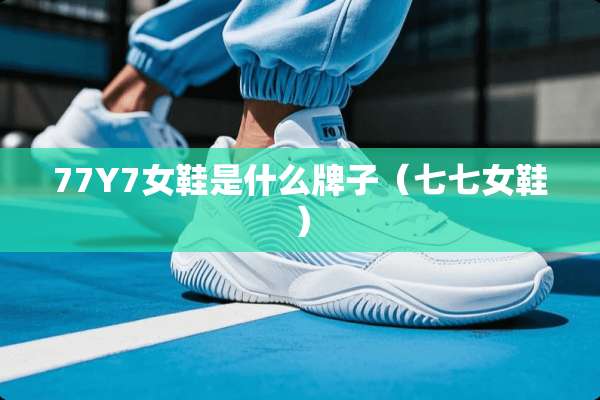 77Y7女鞋是什么牌子（七七女鞋）