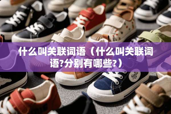 什么叫关联词语（什么叫关联词语?分别有哪些?）