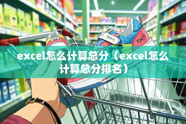 excel怎么计算总分（excel怎么计算总分排名）