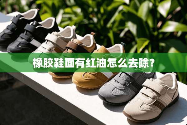 橡胶鞋面有红油怎么去除？