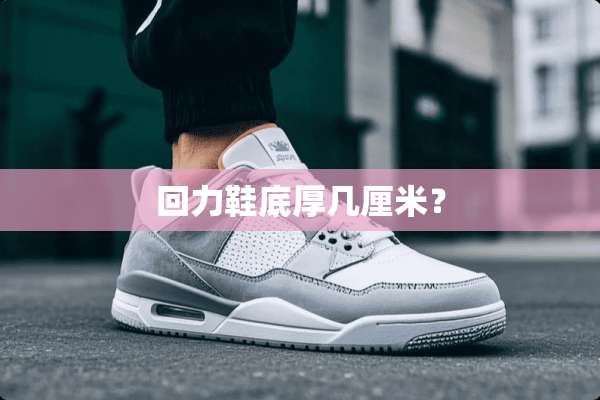 回力鞋底厚几厘米？