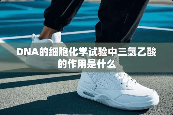 DNA的细胞化学试验中三氯乙酸的作用是什么