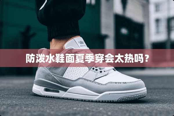 防泼水鞋面夏季穿会太热吗？