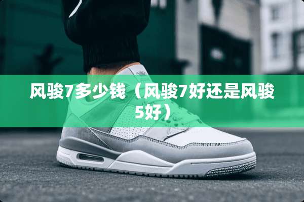 风骏7多少钱（风骏7好还是风骏5好）