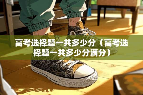 高考选择题一共多少分（高考选择题一共多少分满分）