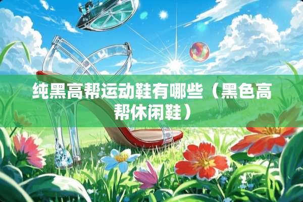纯黑高帮运动鞋有哪些（黑色高帮休闲鞋）