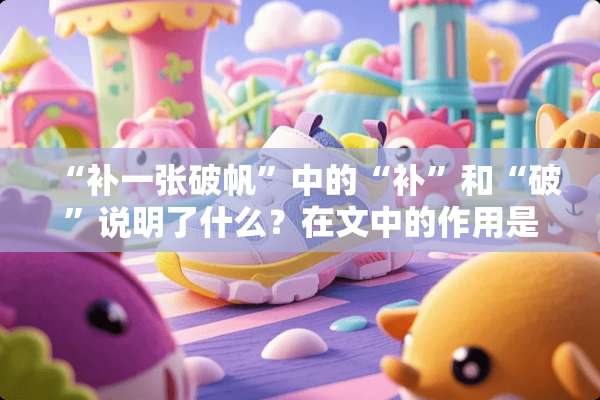“补一张破帆”中的“补”和“破”说明了什么？在文中的作用是什么？