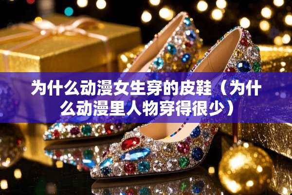 为什么动漫女生穿的皮鞋（为什么动漫里人物穿得很少）