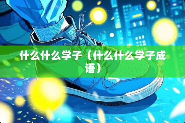 什么什么学子（什么什么学子成语）