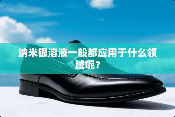 纳米银溶液一般都应用于什么领域呢？