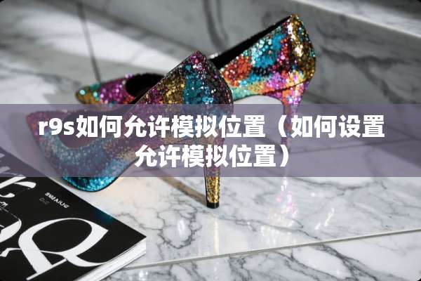 r9s如何允许模拟位置（如何设置允许模拟位置）