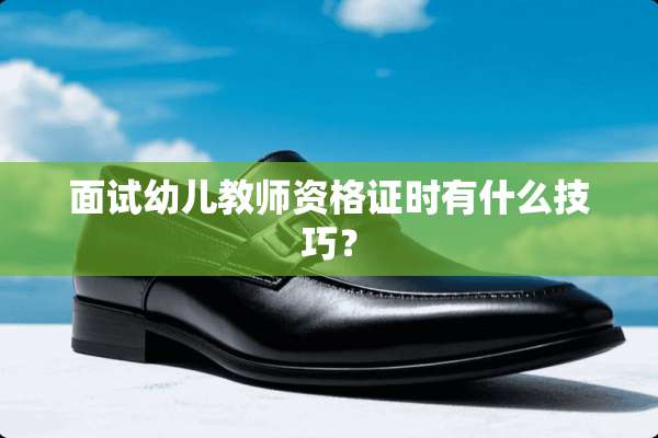 面试幼儿教师资格证时有什么技巧？