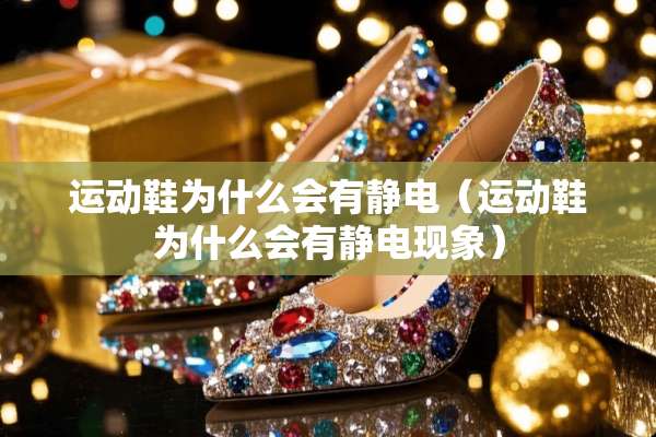 运动鞋为什么会有静电（运动鞋为什么会有静电现象）