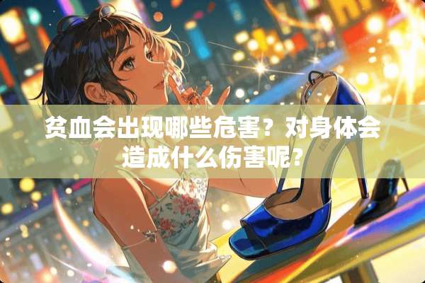贫血会出现哪些危害？对身体会造成什么伤害呢？