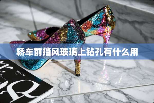 轿车前挡风玻璃上钻孔有什么用