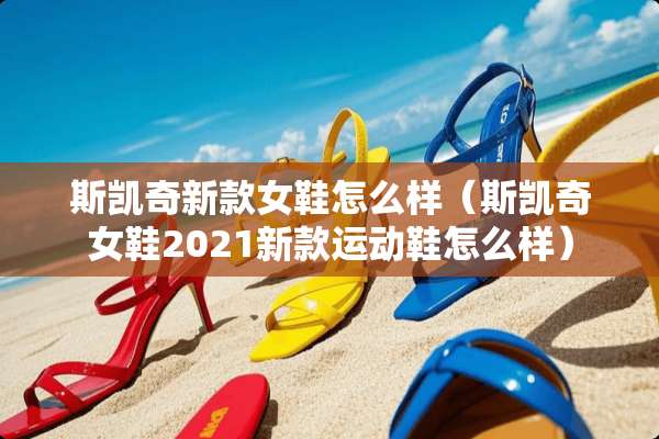 斯凯奇新款女鞋怎么样（斯凯奇女鞋2021新款运动鞋怎么样）
