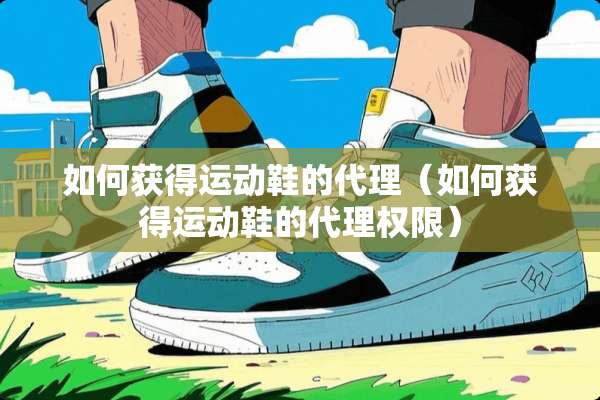 如何获得运动鞋的代理（如何获得运动鞋的代理权限）