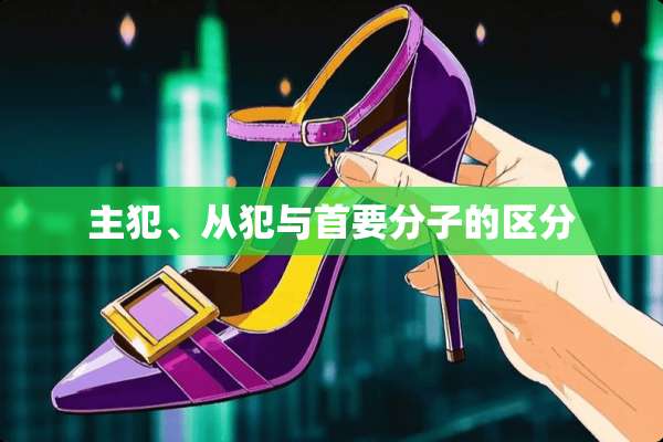 主犯、从犯与首要分子的区分