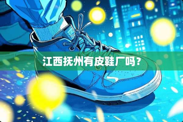 江西抚州有皮鞋厂吗？