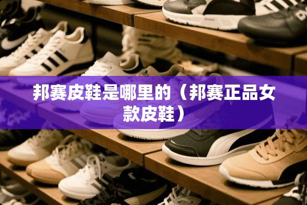邦赛皮鞋是哪里的（邦赛正品女款皮鞋）