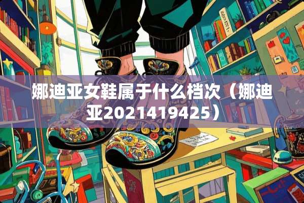 娜迪亚女鞋属于什么档次（娜迪亚2021419425）