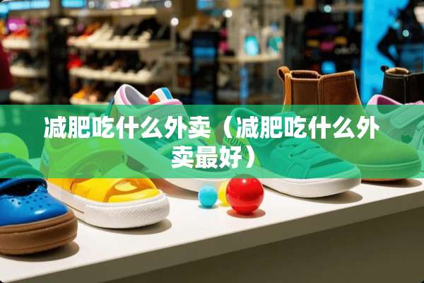 减肥吃什么外卖（减肥吃什么外卖最好）