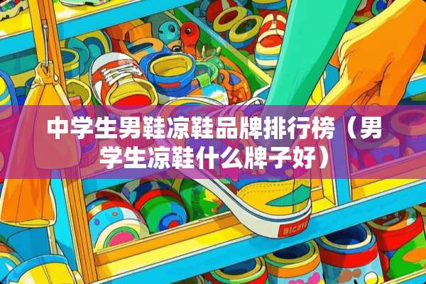 中学生男鞋凉鞋品牌排行榜（男学生凉鞋什么牌子好）