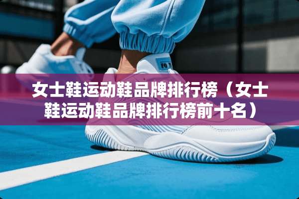 女士鞋运动鞋品牌排行榜（女士鞋运动鞋品牌排行榜前十名）