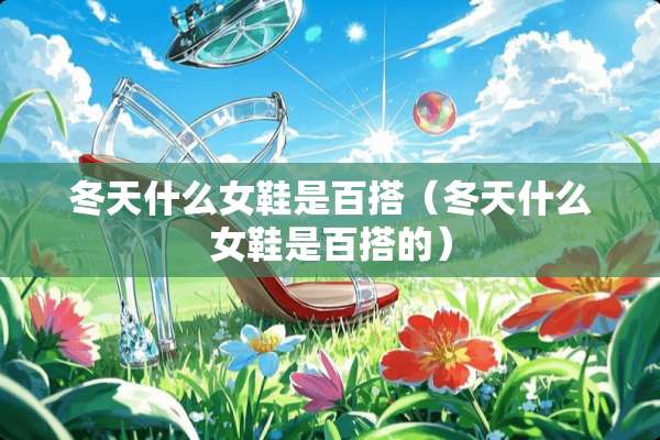 冬天什么女鞋是百搭（冬天什么女鞋是百搭的）