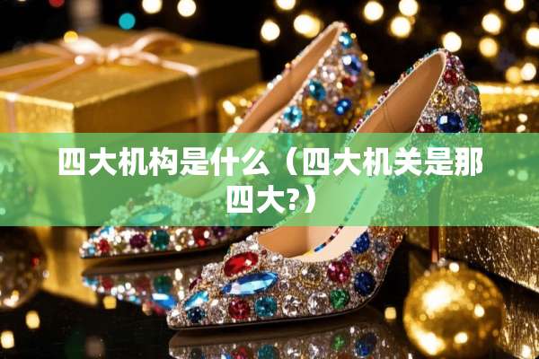 四大机构是什么（四大机关是那四大?）