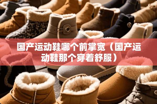 国产运动鞋哪个前掌宽（国产运动鞋那个穿着舒服）