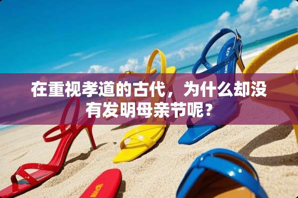 在重视孝道的古代，为什么却没有发明母亲节呢？