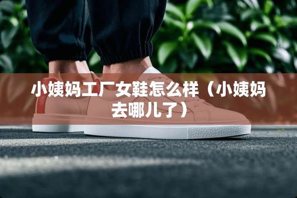 小姨妈工厂女鞋怎么样（小姨妈去哪儿了）