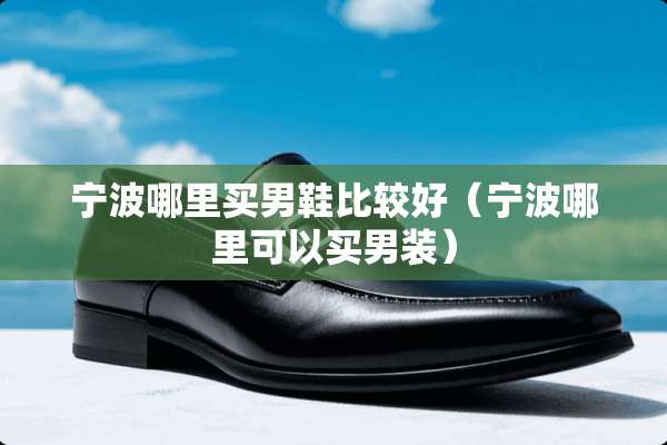 宁波哪里买男鞋比较好（宁波哪里可以买男装）