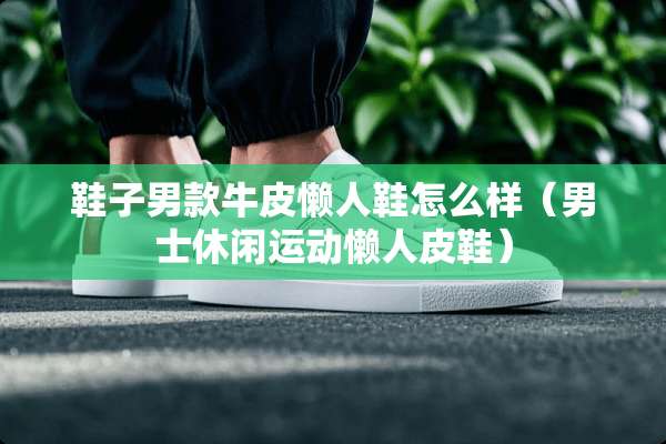鞋子男款牛皮懒人鞋怎么样（男士休闲运动懒**鞋）