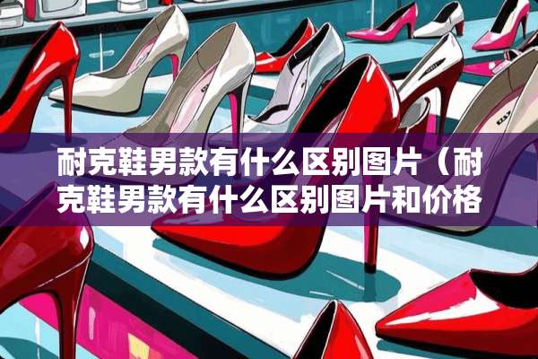 耐克鞋男款有什么区别图片（耐克鞋男款有什么区别图片和价格）